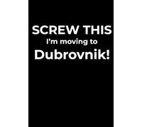 Screw This, I’m Moving to Dubrovnik - Funny Travel Notebook Journal for Escape Dreamers, Burnouts & New Beginnings (6 x 9 inch)