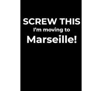 Screw This, I’m Moving to Marseille - Funny Travel Notebook Journal for Escape Dreamers, Burnouts & New Beginnings (6 x 9 inch)