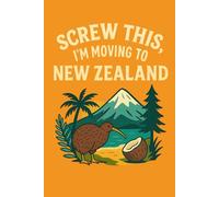 Screw This, I’m Moving to New Zealand - Funny Travel Notebook Journal for Nature Lovers, Dreamy Escapes, and Kiwi Country Fans (6 x 9 inch)