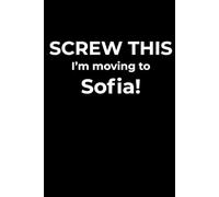 Screw This, I’m Moving to Sofia - Funny Travel Notebook Journal for Escape Dreamers, Burnouts & New Beginnings (6 x 9 inch)