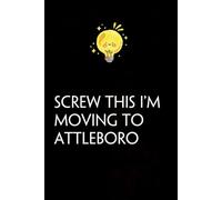 Screw This I'm Moving To Attleboro: Funny Gag Gift Notebook with Saying On The Cover for Co-workers, Family, Employees, Staff Members, New Jobs, Travel (100 pages - 6x9 inches)