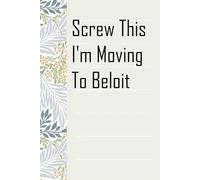 Screw This I'm Moving To Beloit: Notebook with Humor Sayings On The Backgroud for Friends, Co-workers, Travel, Parents, Team, Workplace (6x9 inch -100 pages)