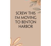 Screw This I'm Moving To Benton Harbor: Funny Gag Gift Notebook for Traveling, Adventure, New City, New Friends, Parents, Christmas, St. Patrick's Day (6"x9")