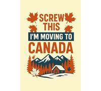 Screw This I'm Moving to Canada - Funny Travel Notebook Journal for Maple Lovers, Winter Chasers, and Escape Artists (6 x 9 inch)