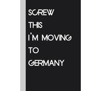 Screw This I'm Moving To Germany: Funny Gag Gift Notebook Journal for Traveling, Friends, New Job, Christmas, Birthday ( 6 x 9 inch)