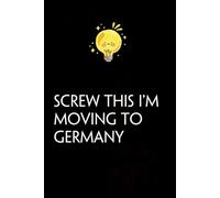 Screw This I'm Moving To Germany: Funny Gag Gift Notebook with Saying On The Cover for Co-workers, Family, Employees, Staff Members, New Jobs, Travel (100 pages - 6x9 inches)