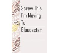 Screw This I'm Moving To Gloucester: Notebook with Humor Sayings On The Backgroud for Friends, Co-workers, Travel, Parents, Team, Workplace (6x9 inch -100 pages)