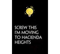 Screw This I'm Moving To Hacienda Heights: Funny Gag Gift Notebook with Saying On The Cover for Co-workers, Family, Employees, Staff Members, New Jobs, Travel (100 pages - 6x9 inches)