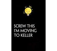 Screw This I'm Moving To Keller: Funny Gag Gift Notebook with Saying On The Cover for Co-workers, Family, Employees, Staff Members, New Jobs, Travel (100 pages - 6x9 inches)