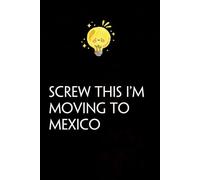 Screw This I'm Moving To Mexico: Funny Gag Gift Notebook with Saying On The Cover for Co-workers, Family, Employees, Staff Members, New Jobs, Travel (100 pages - 6x9 inches)