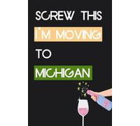 Screw This I'm Moving To Michigan: Funny Notebook With Quotes On The Cover For Traveling, Parents, Co-worker, Friends, Family ( 6"x9" - 100 pages)