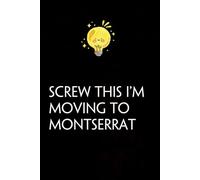 Screw This I'm Moving To Montserrat: Funny Gag Gift Notebook with Saying On The Cover for Co-workers, Family, Employees, Staff Members, New Jobs, Travel (100 pages - 6x9 inches)