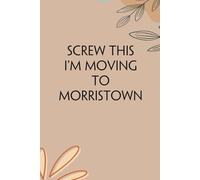 Screw This I'm Moving To Morristown: Funny Gag Gift Notebook for Traveling, Adventure, New City, New Friends, Parents, Christmas, St. Patrick's Day (6"x9")
