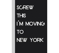 Screw This I'm Moving To New York: Funny Gag Gift Notebook Journal for Traveling, Friends, New Job, Christmas, Birthday ( 6 x 9 inch)
