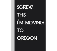 Screw This I'm Moving To Oregon: Funny Gag Gift Notebook Journal for Traveling, Friends, New Job, Christmas, Birthday ( 6 x 9 inch)