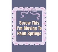 Screw This I'm Moving To Palm Springs: Funny Work Notebook Sarcasm Saying For the Office, New Adventure, Travel, Employees, Colleagues, Director, Staff (100 pages,6x9 in)