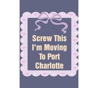 Screw This I'm Moving To Port Charlotte: Funny Work Notebook Sarcasm Saying For the Office, New Adventure, Travel, Employees, Colleagues, Director, Staff (100 pages,6x9 in)