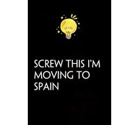 Screw This I'm Moving To Spain: Funny Gag Gift Notebook with Saying On The Cover for Co-workers, Family, Employees, Staff Members, New Jobs, Travel (100 pages - 6x9 inches)