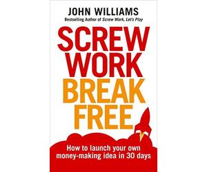 Screw Work Break Free: Find a money-making idea you love and launch it in 30 days
