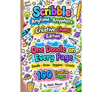 Scribble Anytime, Anywhere: Creative Chaos Edition: One Doodle on Every Page: 100 Creative Pages: Imagine, Create and Draw Doodles