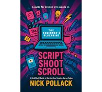 SCRIPT SHOOT SCROLL: THE BEGINNER'S BLUEPRINT: A real world guide ti starting your creative career today