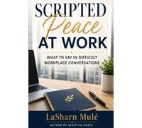 Scripted Peace at Work: What to Say in Difficult Workplace Conversations