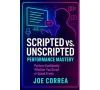 Scripted vs. Unscripted Performance Mastery: Perform Confidently Whether You Script or Speak Freely: 9