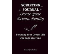 Scripting Journal: Create Your Dream Reality: Scripting Your Dream Life One Page at a Time