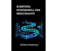 Scripting PowerShell per Principianti: Padroneggia l'Amministrazione di Windows e l'Automazione delle Attività
