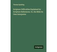Scripture Difficulties Explained by Scripture References. Or, the Bible its Own Interpreter