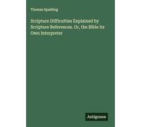 Scripture Difficulties Explained by Scripture References. Or, the Bible its Own Interpreter