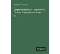 Scripture Lessons; or, The History of Our Lord, in Question and Answer: Vol. I