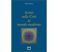 Scritti sulla crisi del mondo moderno - Guénon René