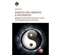 Scritti tra Oriente e Occidente. Religioni sentimentali, influenze erranti, società segrete, poesie dell'oppio