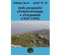Scritti. Vol. 2: Dalla psicoanalisi all'elettrofisiologia e all'orgonomia (1933-1942)