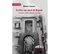 Scritto sui muri di Napoli. Iscrizioni, lapidi, epigrafi e cartigli