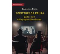 Scrittori da paura. Giallo e noir dalla pagina allo schermo - Costa Francesco