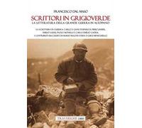 Scrittori in grigioverde. La letteratura della grande guerra in altopiano. La scrittura in guerra: Carlo e Giani Stuparich, Piero Jahier, Emilio Lussu, Paolo Monelli e Carlo Emilio Gadda. I contr...