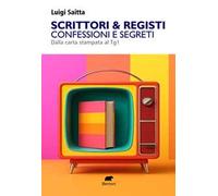 Scrittori & registi. Confessioni e segreti. Dalla carta stampata al Tg1