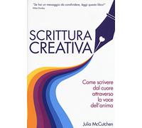 Scrittura creativa. Come scrivere dal cuore attraverso la voce dell'anima