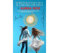 Scrittura evolutiva. Il cerchio creativo di Aurea Nox. Manuale di sopravvivenza per gruppi di creativi