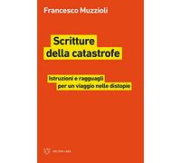 Scritture della catastrofe. Istruzioni e ragguagli per un viaggio nelle distopie
