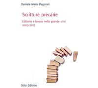 Daniele Maria Pegorari – Scritture precarie. Editoria e lavoro nella grande crisi 2003-2017