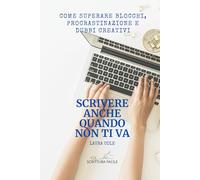 Scrivere anche quando non ti va: Come superare blocchi, procrastinazione e dubbi creativi