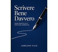 SCRIVERE BENE DAVVERO: Guida Pratica alla Scrittura Narrativa
