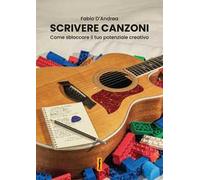 Scrivere canzoni. Come sbloccare il tuo potenziale creativo