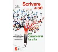 Scrivere di sè per cambiarsi la vita. Guida pratica, passo dopo passo, al racconto autobiografico