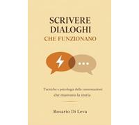 SCRIVERE DIALOGHI CHE FUNZIONANO: Tecniche e psicologia delle conversazioni che muovono la storia