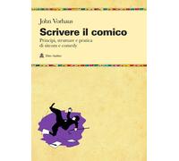 Scrivere il comico. Principi, strutture e pratica di sit-com e comedy - Vo...