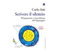 SCRIVERE IL SILENZIO. WITTGENSTEIN E IL PROBLEMA DEL LINGUAGGIO - SINI CARLO -